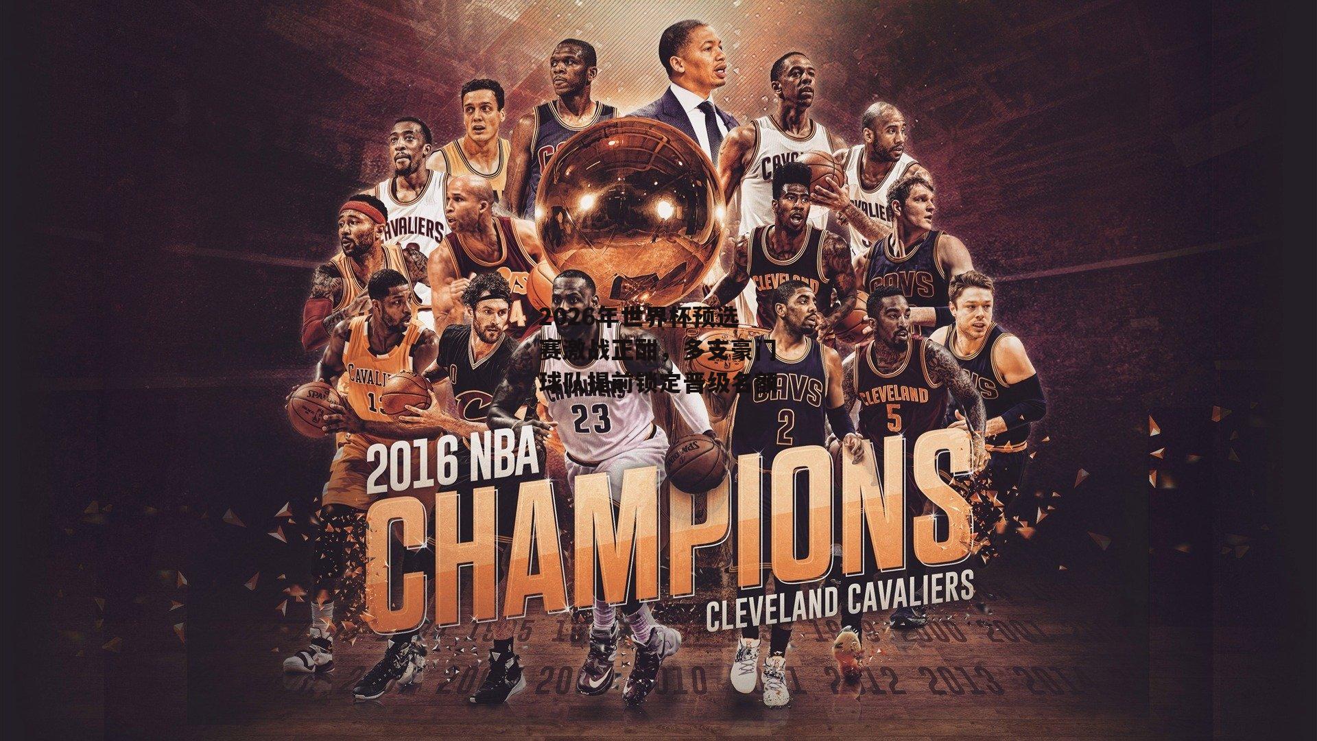 2026年世界杯预选赛激战正酣,多支豪门球队提前锁定晋级名额