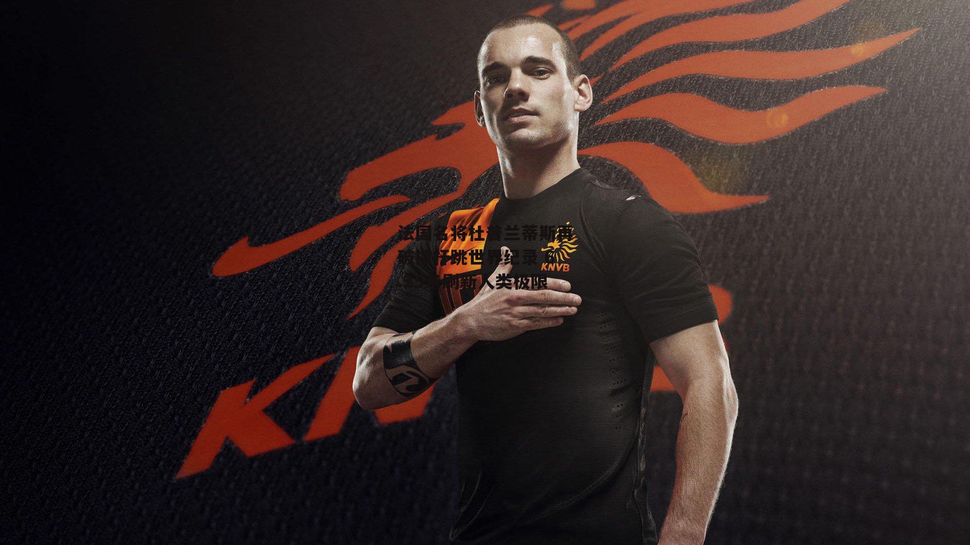 法国名将杜普兰蒂斯再破撑杆跳世界纪录 6.25米刷新人类极限