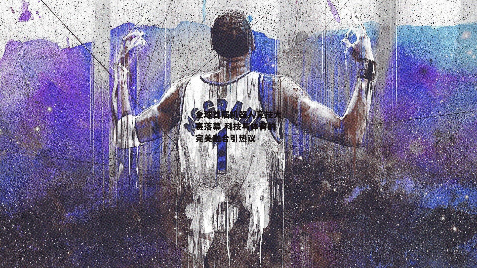 全球首届机器人竞技大赛落幕 科技与体育的完美融合引热议