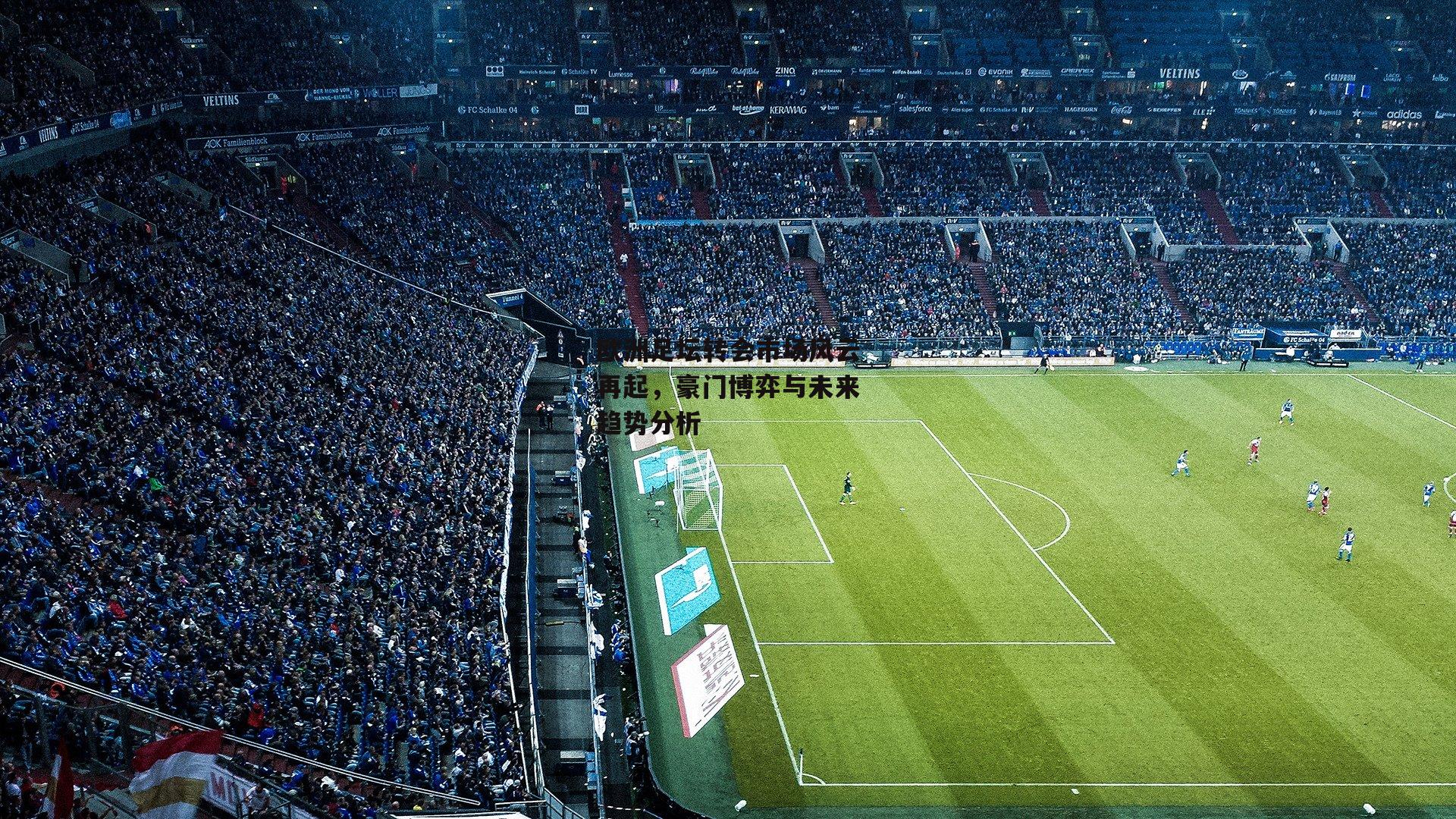 yy易游体育_欧洲足坛转会市场风云再起，豪门博弈与未来趋势分