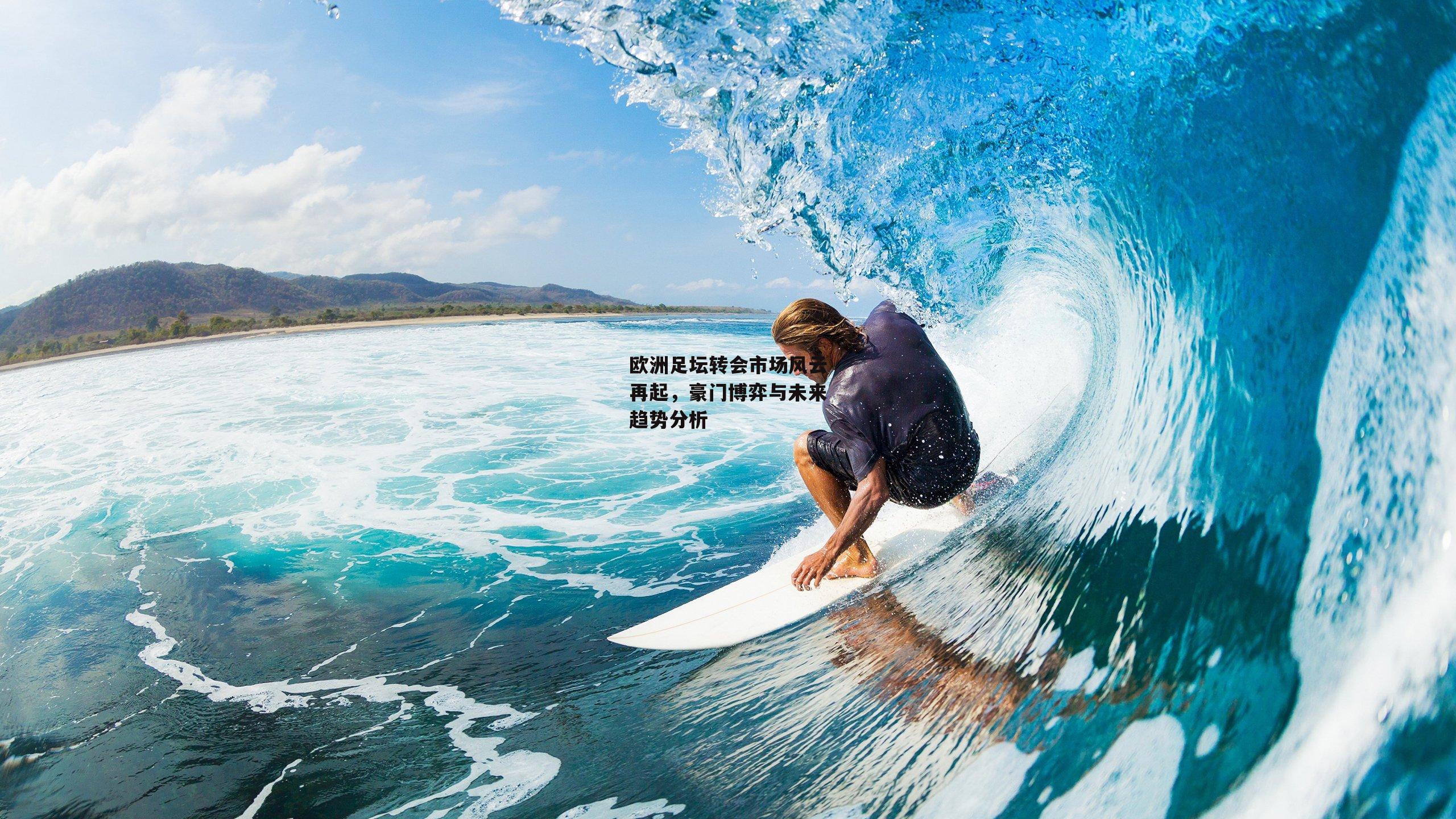 欧洲足坛转会市场风云再起,豪门博弈与未来趋势分析