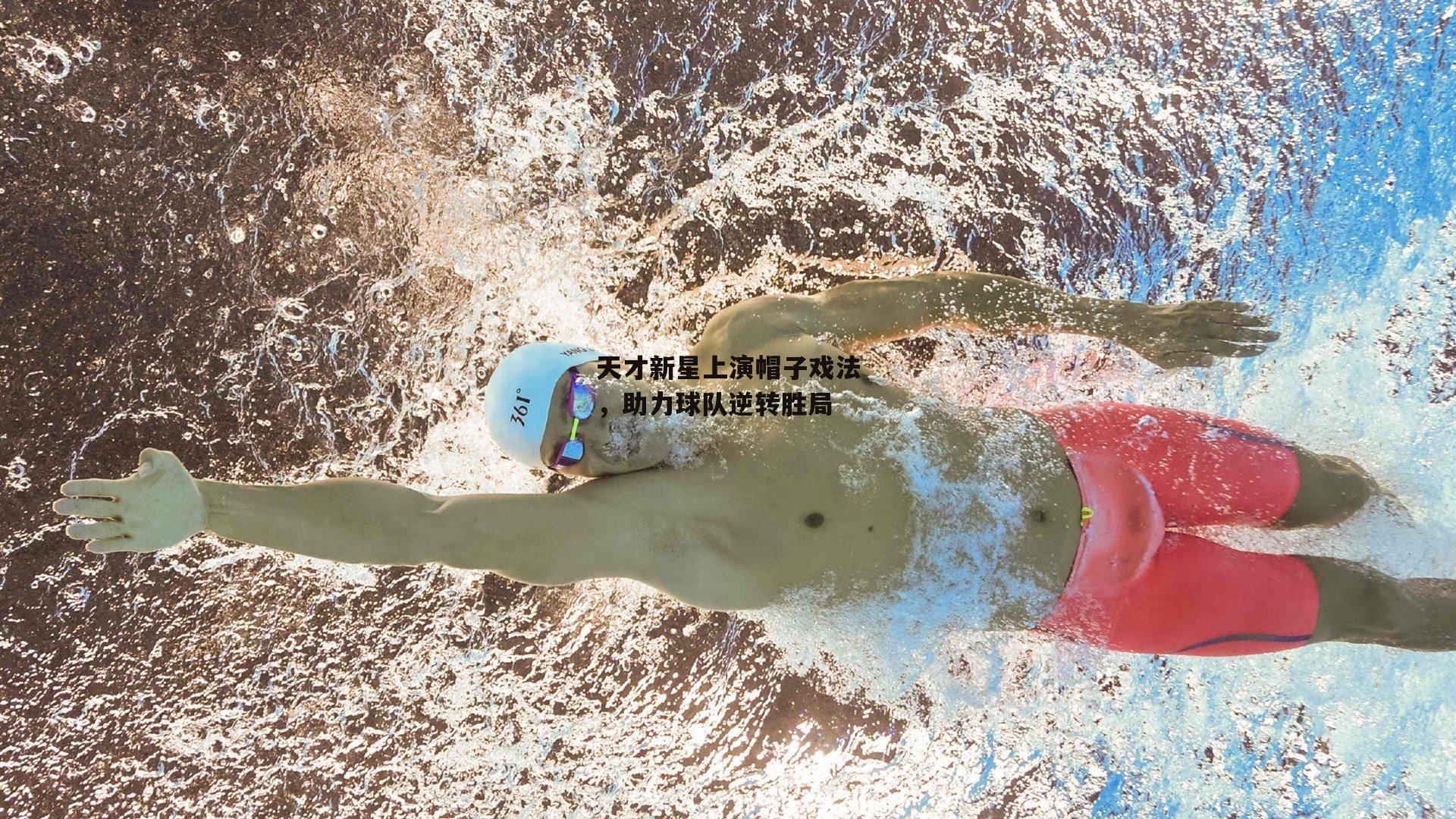 天才新星上演帽子戏法，助力球队逆转胜局-yy易游体育平台